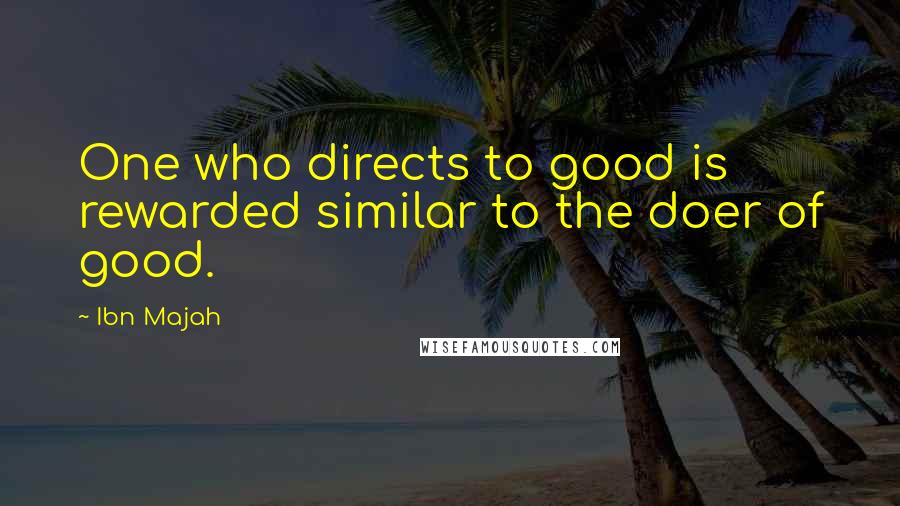 Ibn Majah quotes: One who directs to good is rewarded similar to the doer of good.