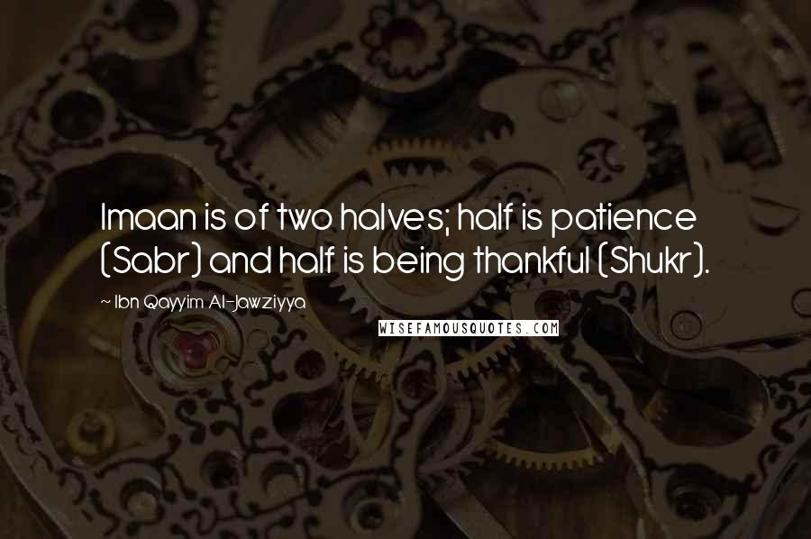 Ibn Qayyim Al-Jawziyya quotes: Imaan is of two halves; half is patience (Sabr) and half is being thankful (Shukr).