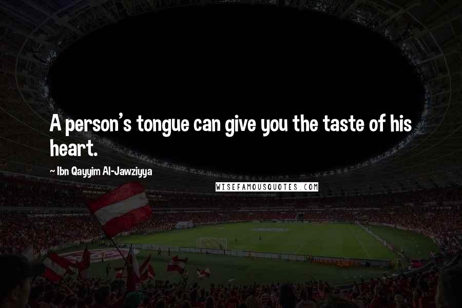 Ibn Qayyim Al-Jawziyya quotes: A person's tongue can give you the taste of his heart.