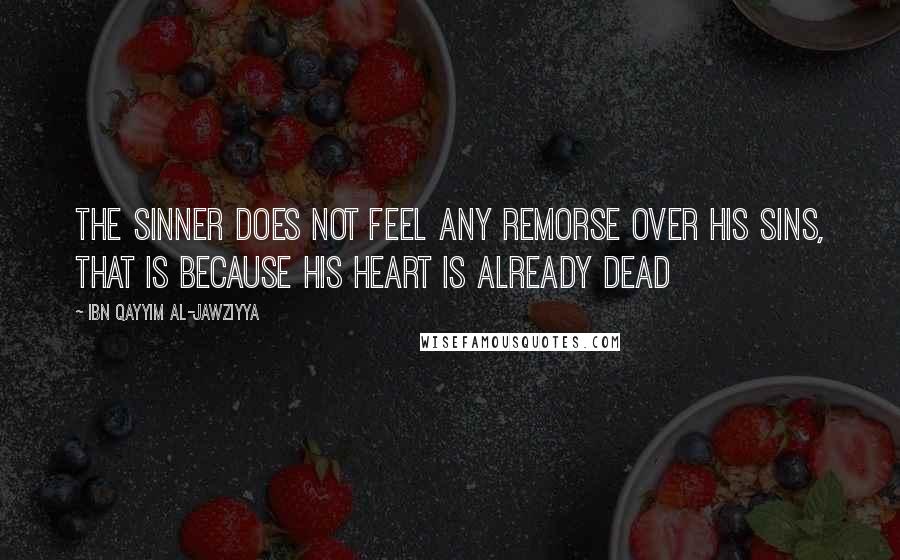 Ibn Qayyim Al-Jawziyya quotes: The sinner does not feel any remorse over his sins, that is because his heart is already dead