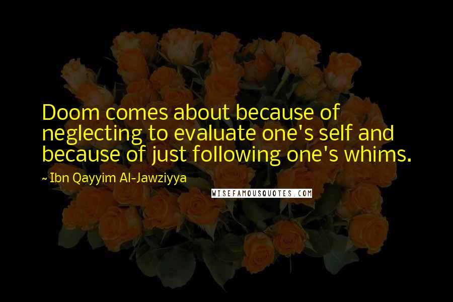 Ibn Qayyim Al-Jawziyya quotes: Doom comes about because of neglecting to evaluate one's self and because of just following one's whims.