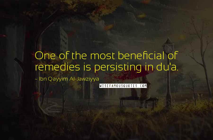 Ibn Qayyim Al-Jawziyya quotes: One of the most beneficial of remedies is persisting in du'a.