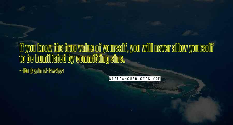 Ibn Qayyim Al-Jawziyya quotes: If you knew the true value of yourself, you will never allow yourself to be humiliated by committing sins.