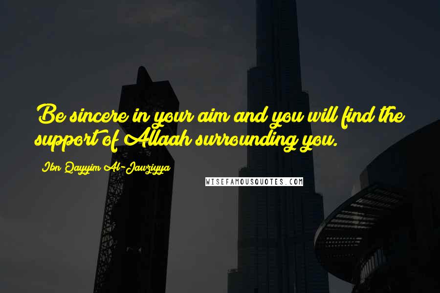 Ibn Qayyim Al-Jawziyya quotes: Be sincere in your aim and you will find the support of Allaah surrounding you.