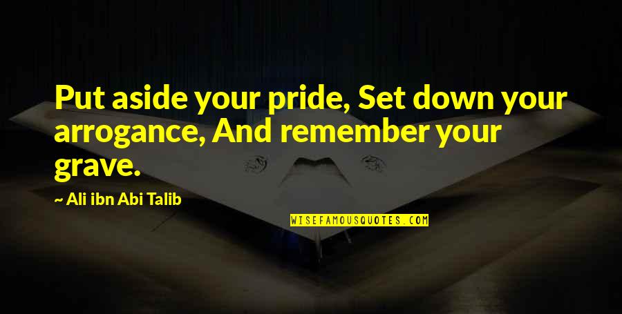 Ibn Quotes By Ali Ibn Abi Talib: Put aside your pride, Set down your arrogance,