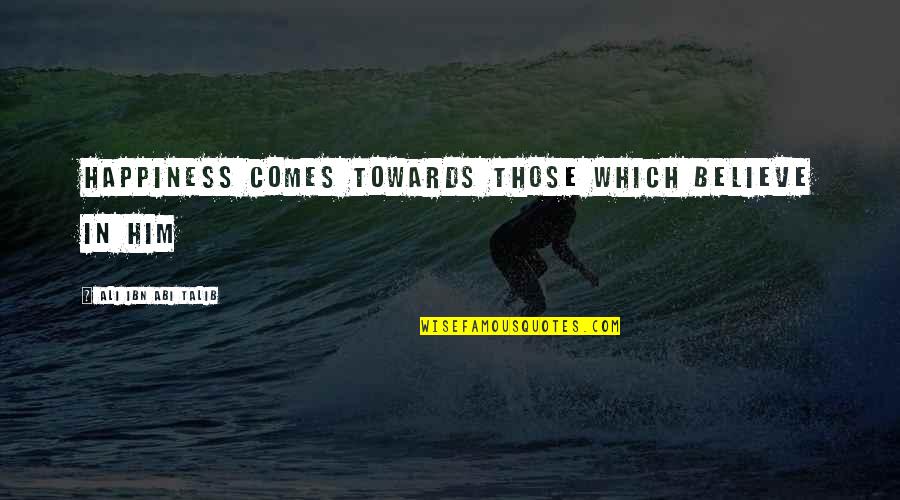 Ibn Quotes By Ali Ibn Abi Talib: Happiness comes towards those which believe in him