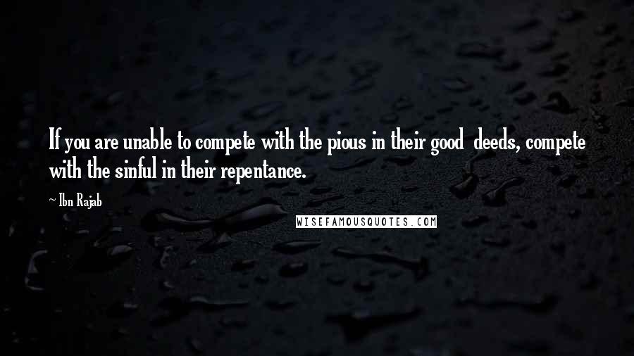 Ibn Rajab quotes: If you are unable to compete with the pious in their good deeds, compete with the sinful in their repentance.