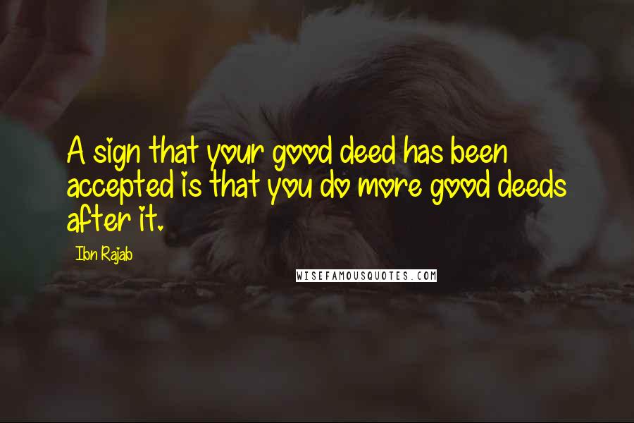 Ibn Rajab quotes: A sign that your good deed has been accepted is that you do more good deeds after it.