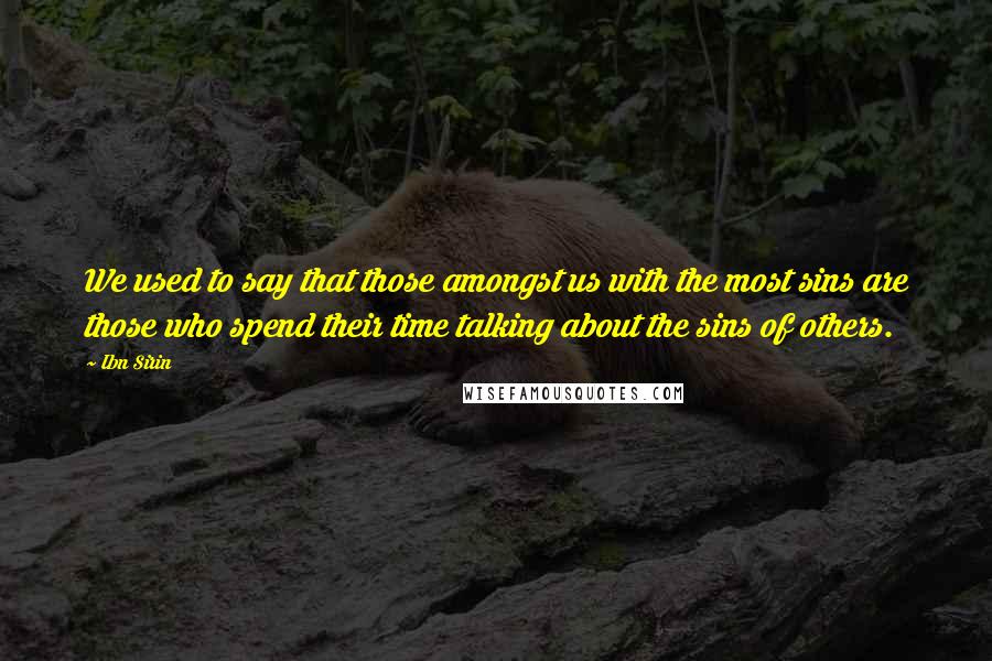 Ibn Sirin quotes: We used to say that those amongst us with the most sins are those who spend their time talking about the sins of others.