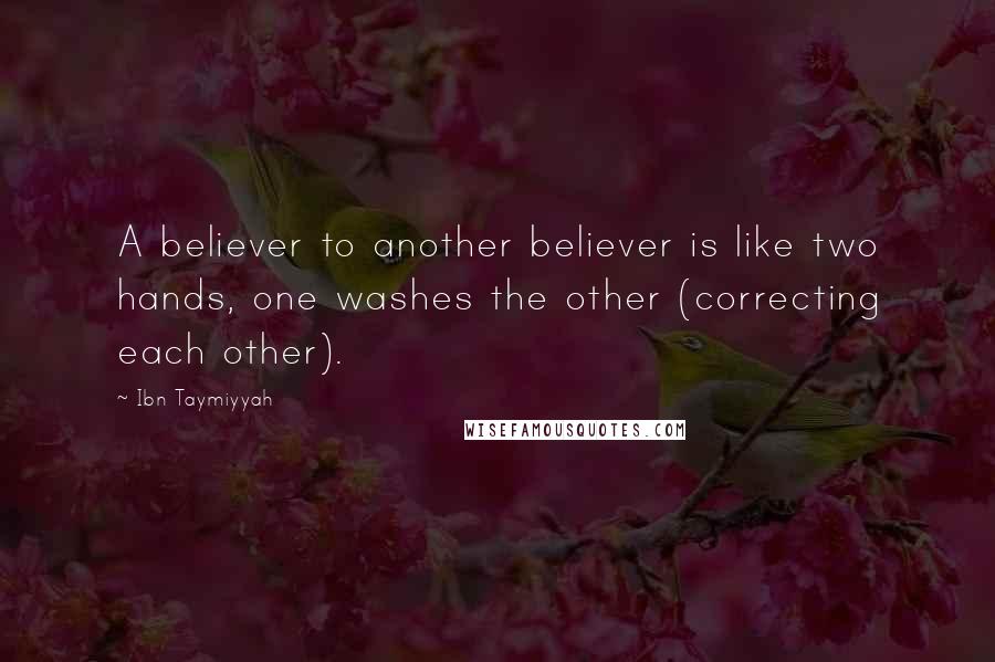 Ibn Taymiyyah quotes: A believer to another believer is like two hands, one washes the other (correcting each other).