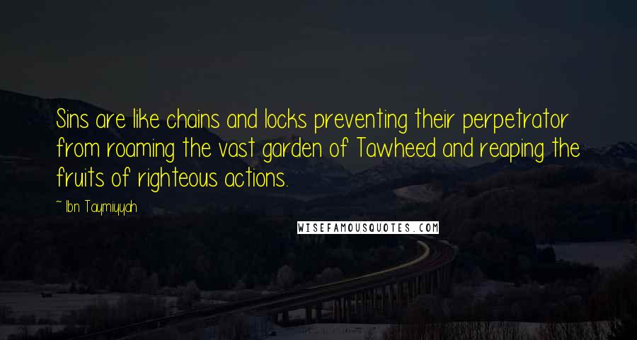 Ibn Taymiyyah quotes: Sins are like chains and locks preventing their perpetrator from roaming the vast garden of Tawheed and reaping the fruits of righteous actions.