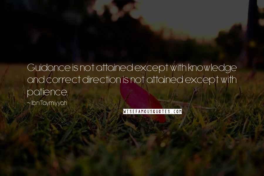 Ibn Taymiyyah quotes: Guidance is not attained except with knowledge and correct direction is not attained except with patience.