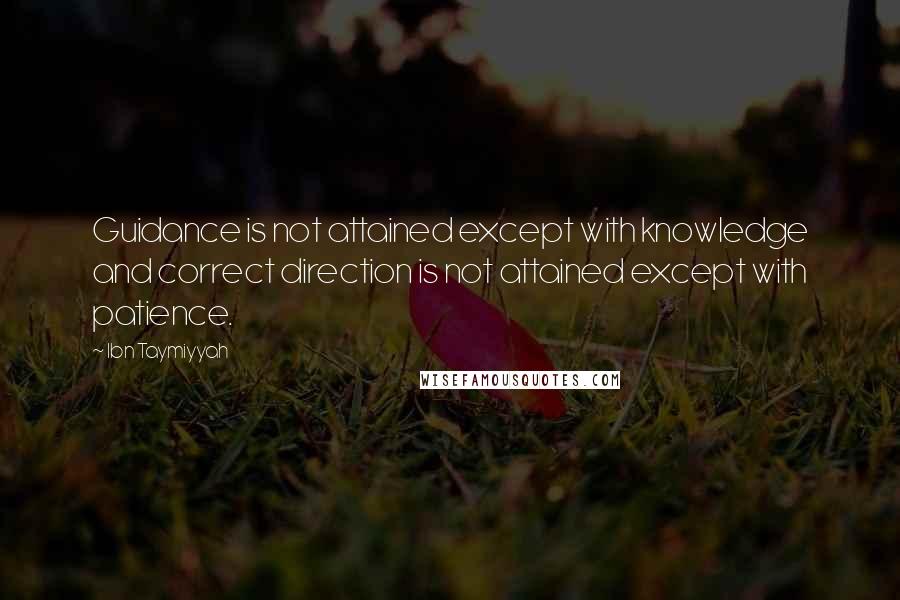 Ibn Taymiyyah quotes: Guidance is not attained except with knowledge and correct direction is not attained except with patience. Ibn Taymiyyah quotes: Guidance is not attained except with knowledge and correct direction is not attained except with patience.