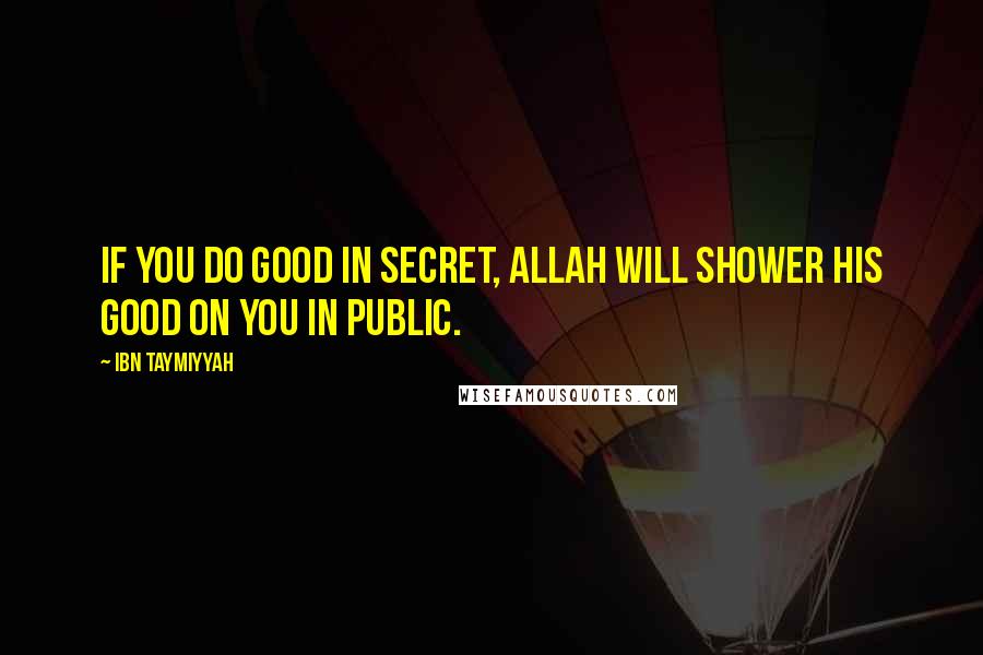 Ibn Taymiyyah quotes: If you do good in secret, Allah will shower His good on you in public.