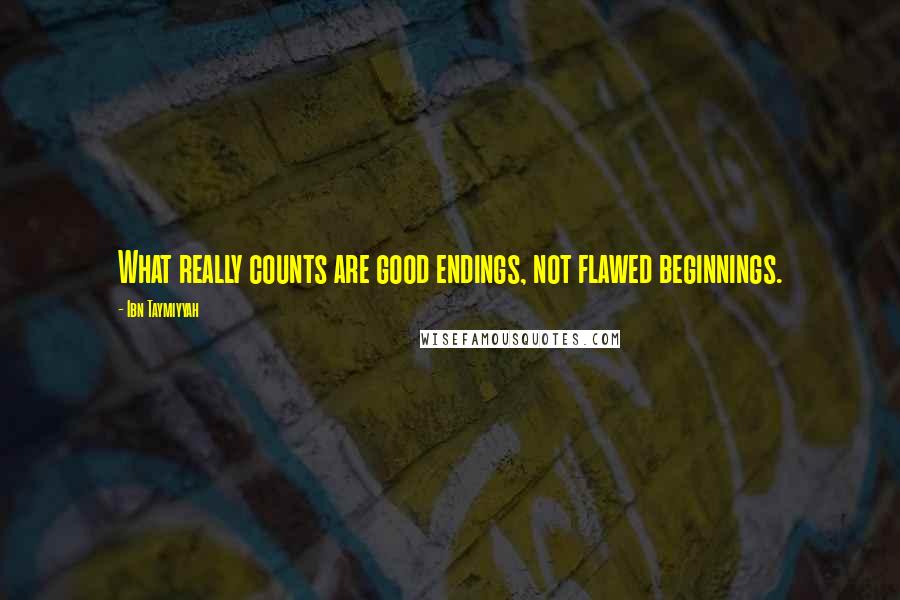 Ibn Taymiyyah quotes: What really counts are good endings, not flawed beginnings.