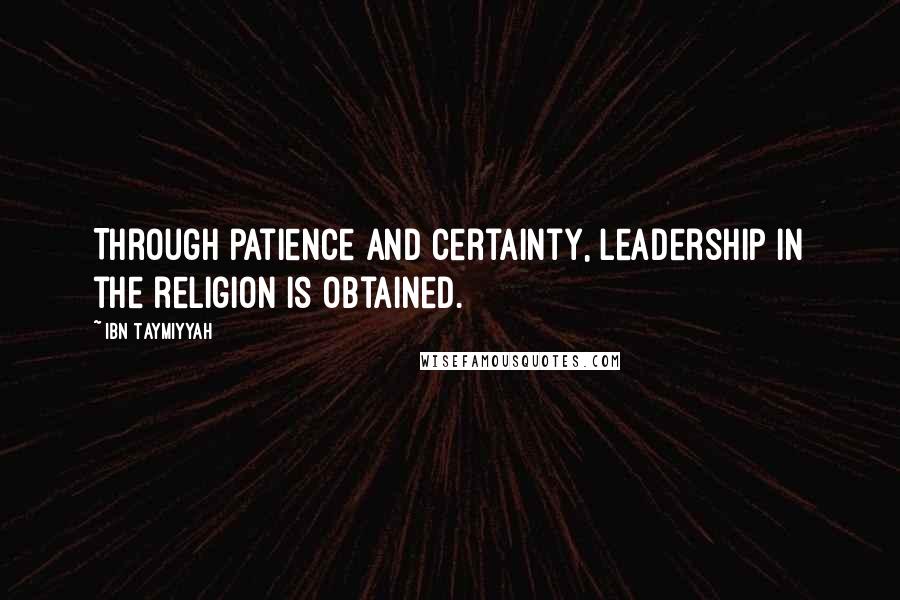 Ibn Taymiyyah quotes: Through patience and certainty, leadership in the religion is obtained.