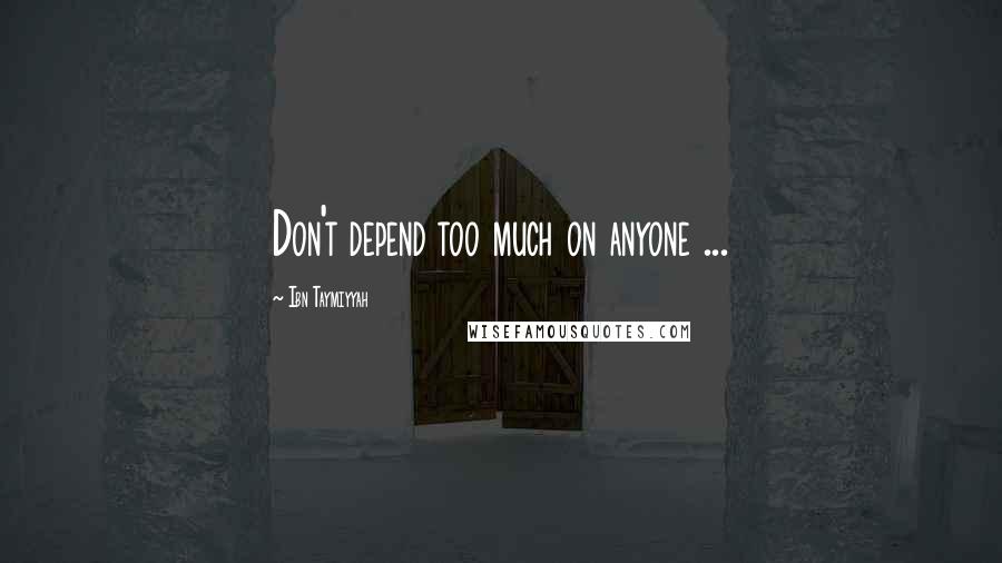 Ibn Taymiyyah quotes: Don't depend too much on anyone ...