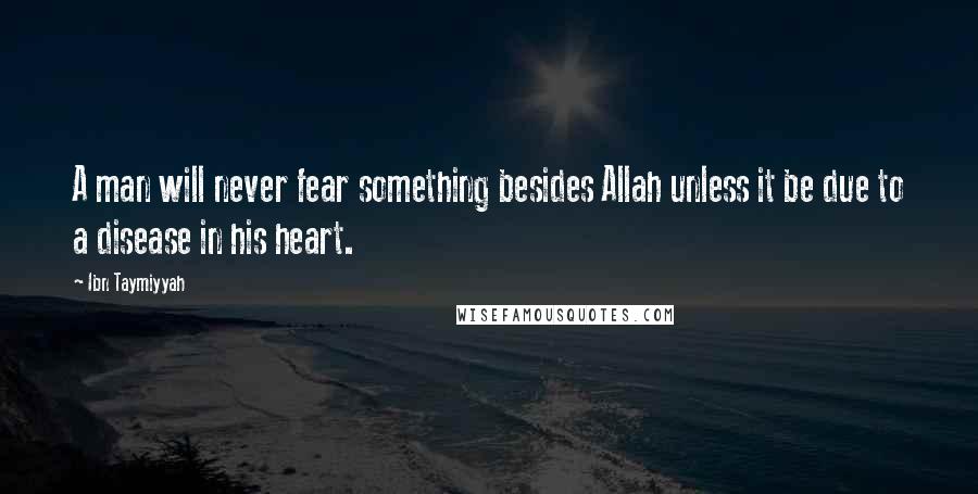 Ibn Taymiyyah quotes: A man will never fear something besides Allah unless it be due to a disease in his heart.