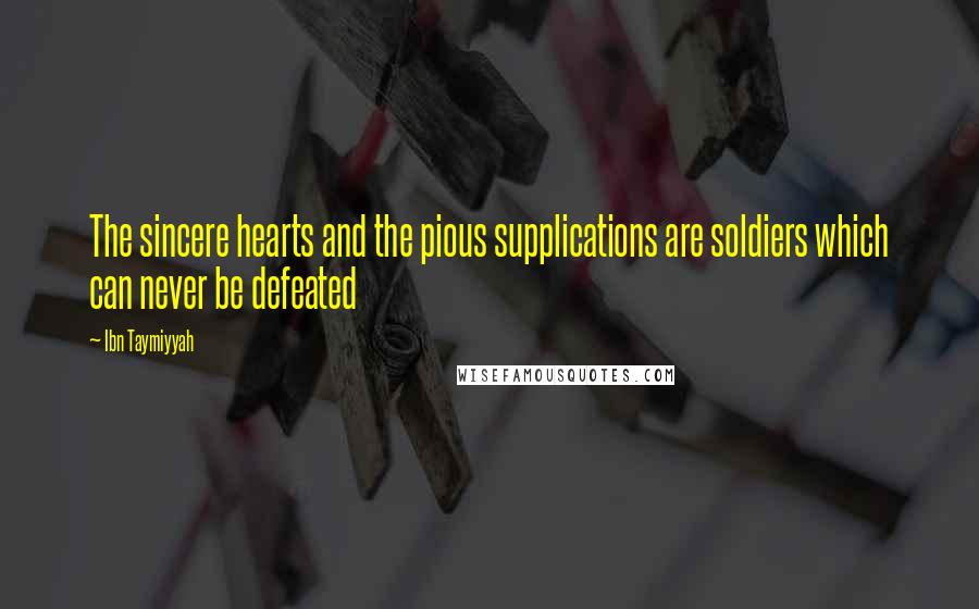 Ibn Taymiyyah quotes: The sincere hearts and the pious supplications are soldiers which can never be defeated