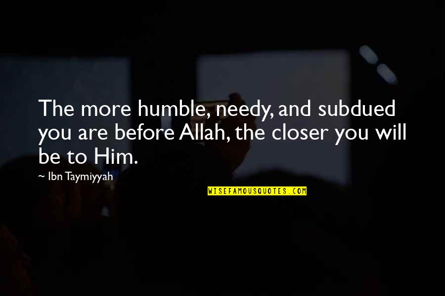 Ibn Taymiyyah Quotes By Ibn Taymiyyah: The more humble, needy, and subdued you are