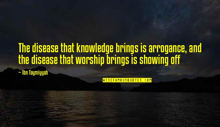 Ibn Taymiyyah Quotes By Ibn Taymiyyah: The disease that knowledge brings is arrogance, and