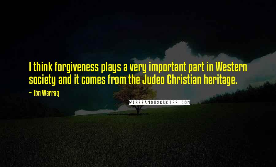 Ibn Warraq quotes: I think forgiveness plays a very important part in Western society and it comes from the Judeo Christian heritage.