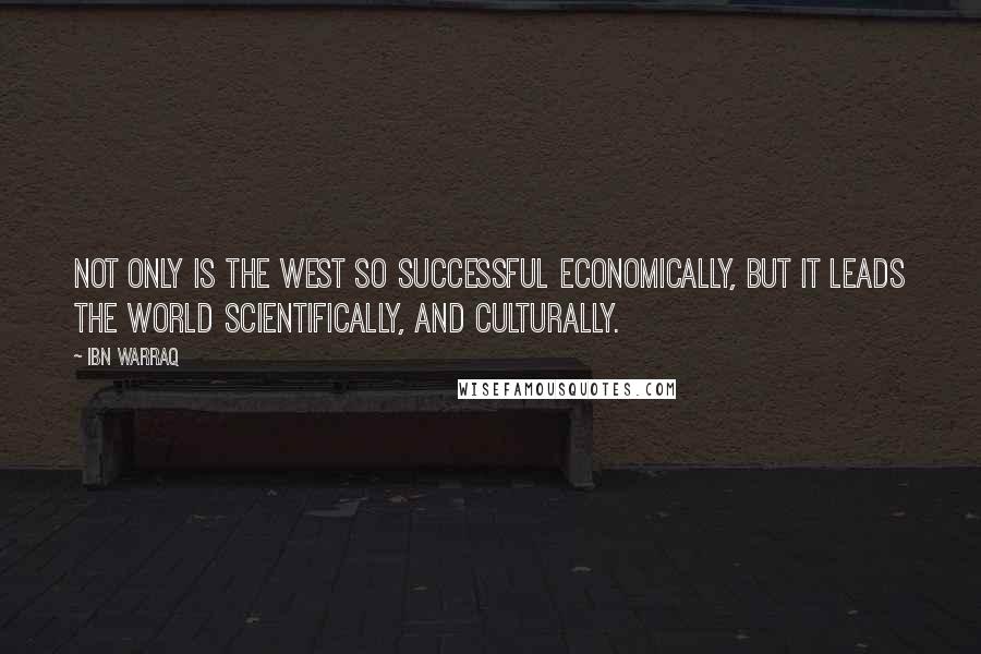 Ibn Warraq quotes: Not only is the West so successful economically, but it leads the world scientifically, and culturally.