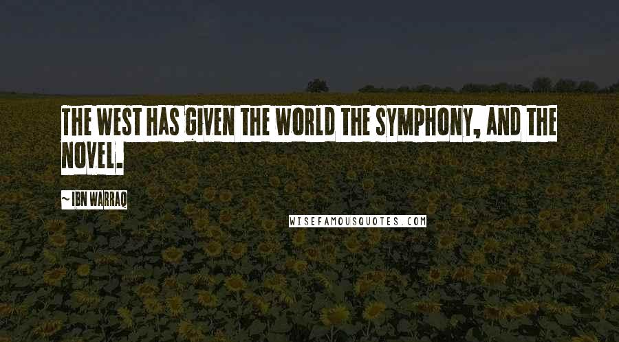Ibn Warraq quotes: The West has given the world the symphony, and the novel.