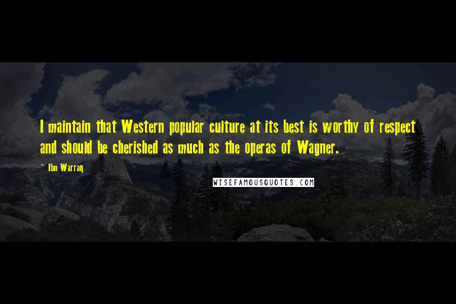 Ibn Warraq quotes: I maintain that Western popular culture at its best is worthy of respect and should be cherished as much as the operas of Wagner.
