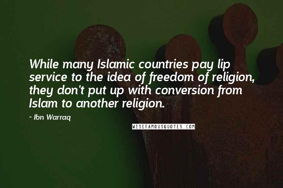 Ibn Warraq quotes: While many Islamic countries pay lip service to the idea of freedom of religion, they don't put up with conversion from Islam to another religion. Ibn Warraq quotes: While many Islamic countries pay lip service to the idea of freedom of religion, they don't put up with conversion from Islam to another religion.