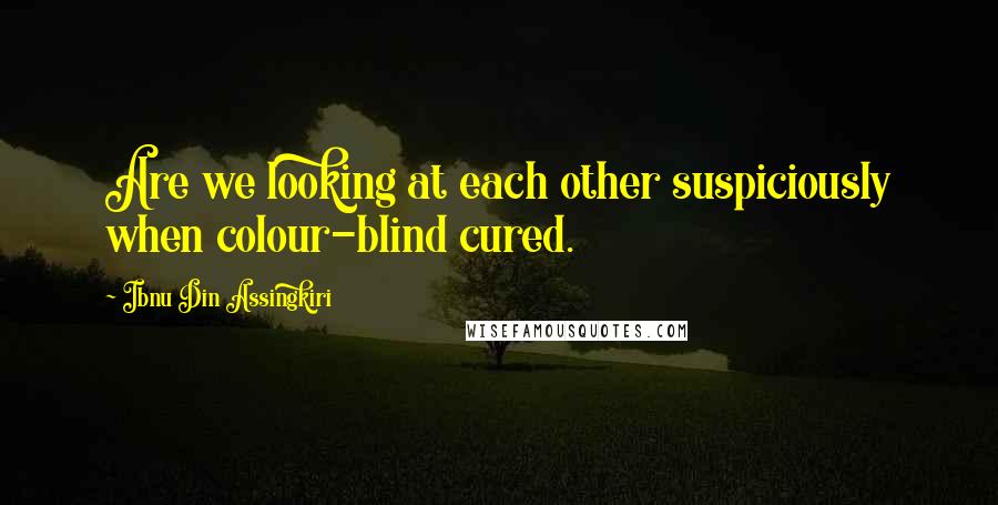 Ibnu Din Assingkiri quotes: Are we looking at each other suspiciously when colour-blind cured.