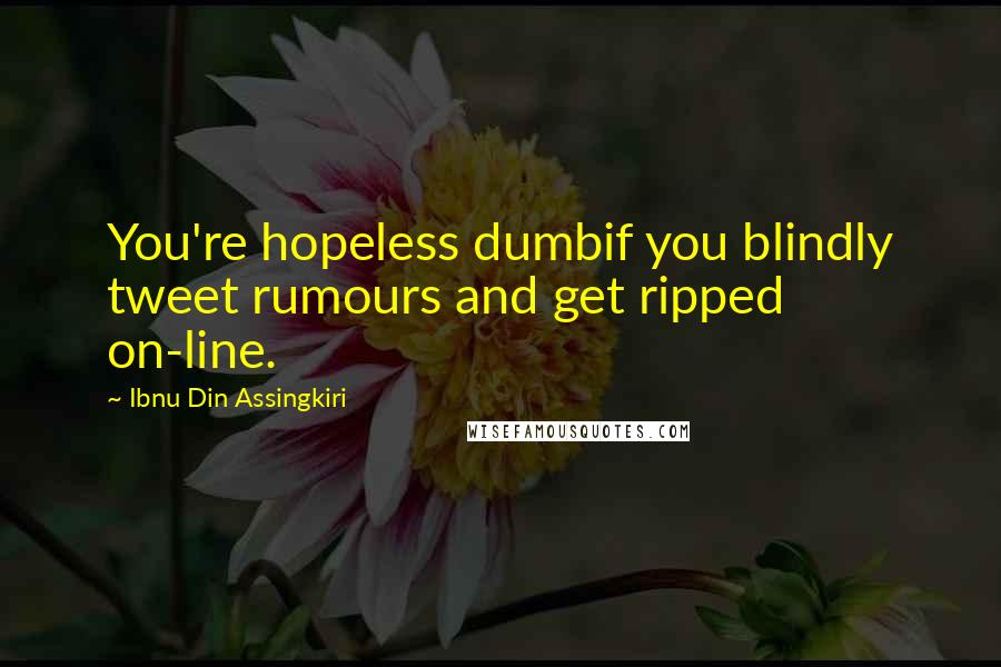 Ibnu Din Assingkiri quotes: You're hopeless dumbif you blindly tweet rumours and get ripped on-line.