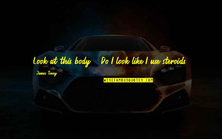 Ibolya K P Quotes By James Toney: Look at this body ... Do I look Ibolya K P Quotes By James Toney: Look at this body ... Do I look