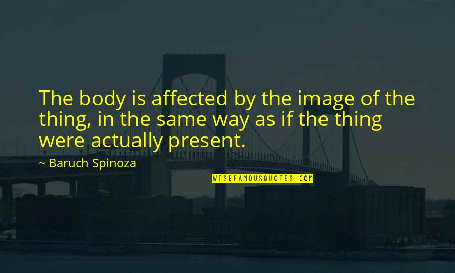 Ibolya Ryan Quotes By Baruch Spinoza: The body is affected by the image of Ibolya Ryan Quotes By Baruch Spinoza: The body is affected by the image of