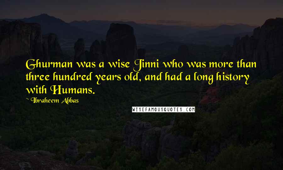 Ibraheem Abbas quotes: Ghurman was a wise Jinni who was more than three hundred years old, and had a long history with Humans.