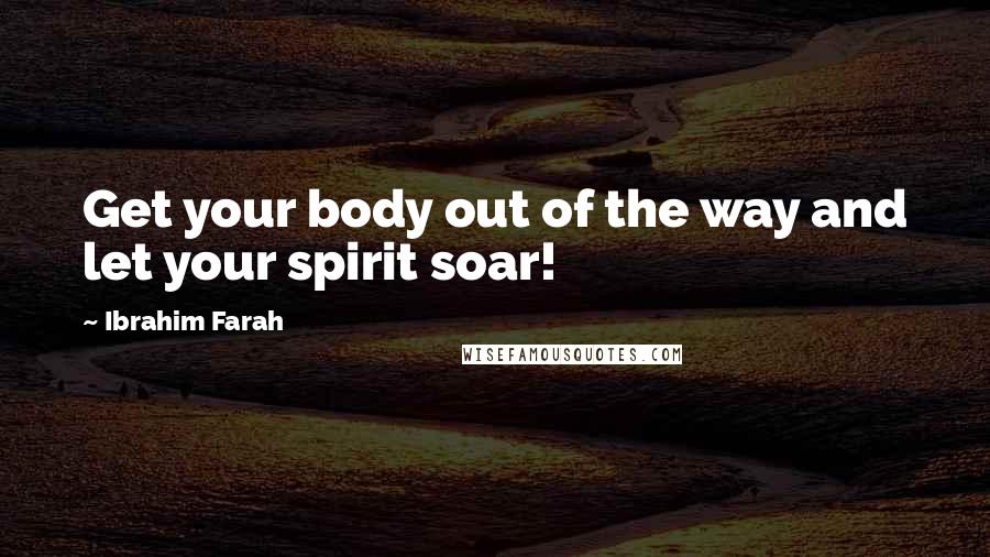 Ibrahim Farah quotes: Get your body out of the way and let your spirit soar!