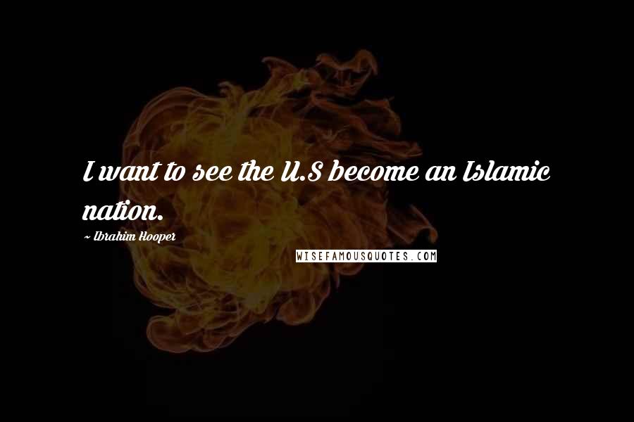 Ibrahim Hooper quotes: I want to see the U.S become an Islamic nation.