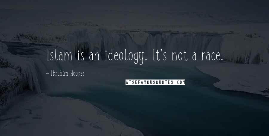 Ibrahim Hooper quotes: Islam is an ideology. It's not a race.