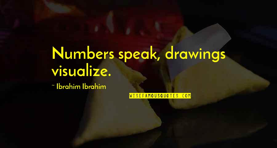 Ibrahim Quotes By Ibrahim Ibrahim: Numbers speak, drawings visualize.