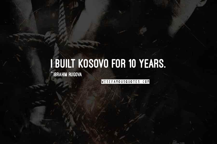 Ibrahim Rugova quotes: I built Kosovo for 10 years.