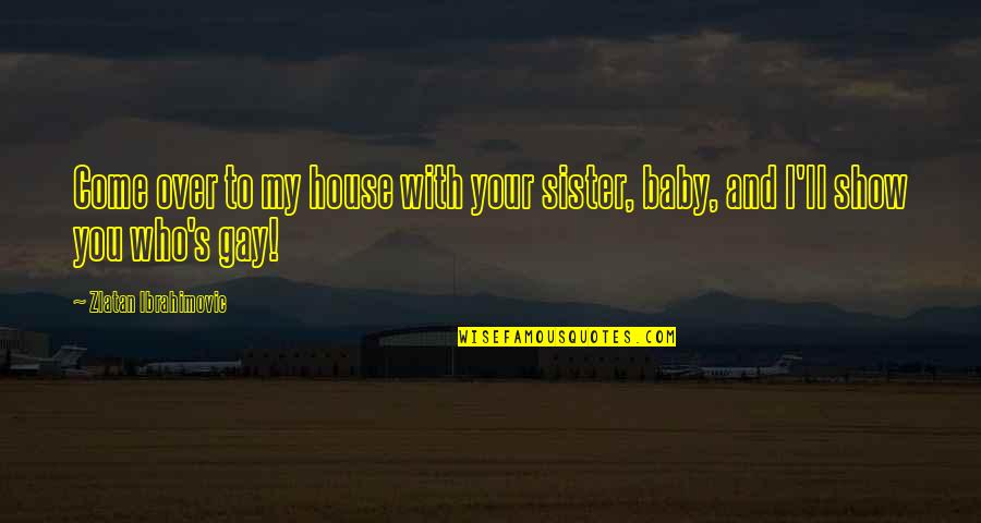 Ibrahimovic Best Quotes By Zlatan Ibrahimovic: Come over to my house with your sister,