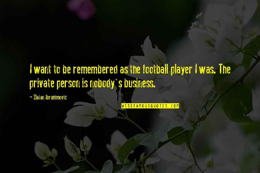 Ibrahimovic Quotes By Zlatan Ibrahimovic: I want to be remembered as the football