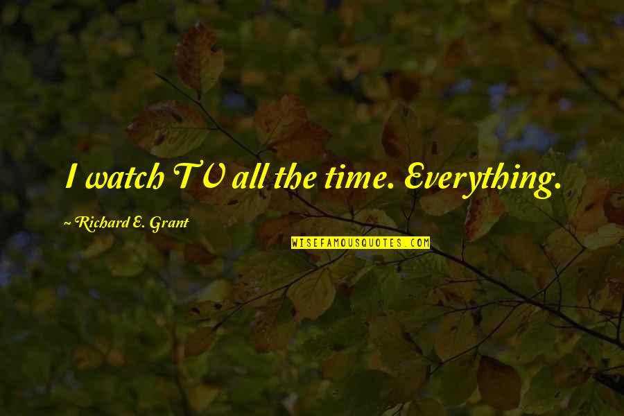 Ibrahims Autoplex Quotes By Richard E. Grant: I watch TV all the time. Everything. Ibrahims Autoplex Quotes By Richard E. Grant: I watch TV all the time. Everything.