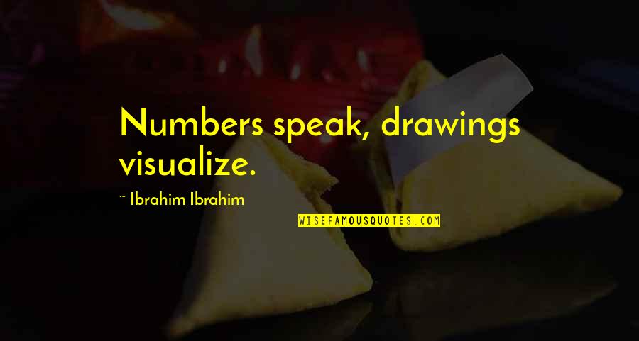 Ibrahim's Quotes By Ibrahim Ibrahim: Numbers speak, drawings visualize.