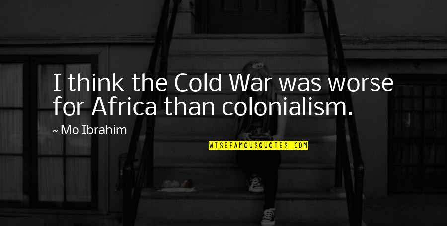 Ibrahim's Quotes By Mo Ibrahim: I think the Cold War was worse for