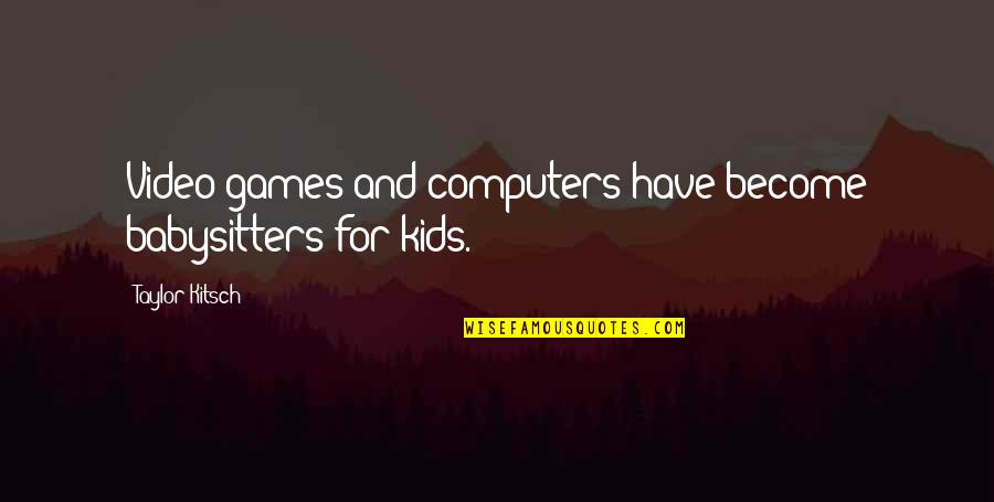 Ibrokeitufixit Quotes By Taylor Kitsch: Video games and computers have become babysitters for Ibrokeitufixit Quotes By Taylor Kitsch: Video games and computers have become babysitters for
