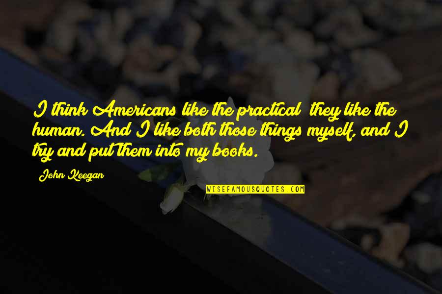 Ibtissam Hamlaoui Quotes By John Keegan: I think Americans like the practical; they like Ibtissam Hamlaoui Quotes By John Keegan: I think Americans like the practical; they like