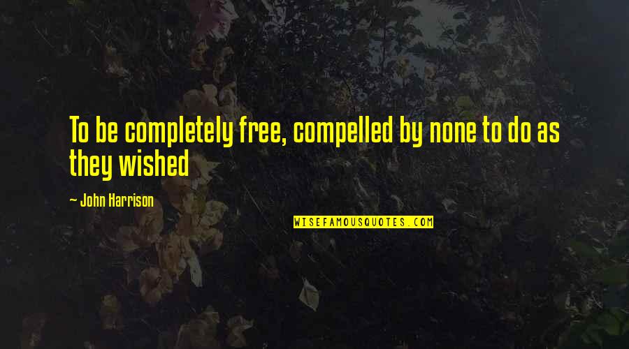Ibukun Ighodalo Quotes By John Harrison: To be completely free, compelled by none to