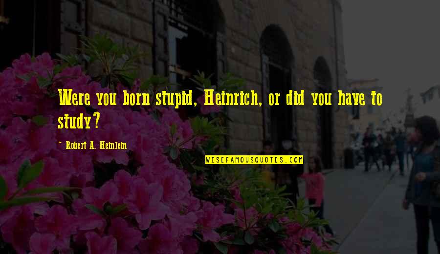 Ibuprofen Quotes By Robert A. Heinlein: Were you born stupid, Heinrich, or did you