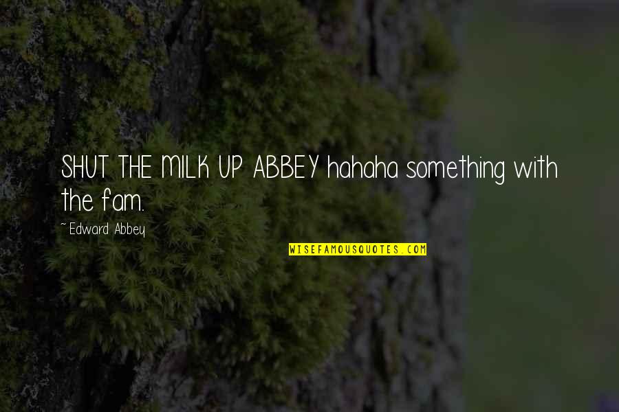 Ical Mosh Quotes By Edward Abbey: SHUT THE MILK UP ABBEY hahaha something with Ical Mosh Quotes By Edward Abbey: SHUT THE MILK UP ABBEY hahaha something with